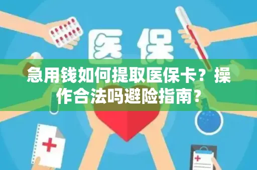 急用钱如何提取医保卡？操作合法吗避险指南？